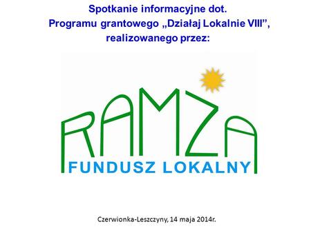 Spotkanie informacyjne dot. Programu grantowego „Działaj Lokalnie VIII”, realizowanego przez: Czerwionka-Leszczyny, 14 maja 2014r.