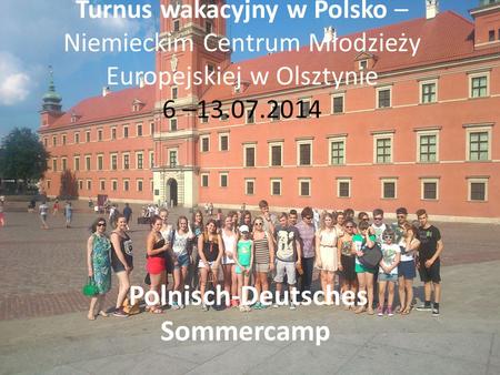 Turnus wakacyjny w Polsko – Niemieckim Centrum Młodzieży Europejskiej w Olsztynie 6 –13.07.2014 Polnisch-Deutsches Sommercamp.