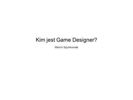 Kim jest Game Designer? Marcin Szymkowiak. Role w Game Devie.