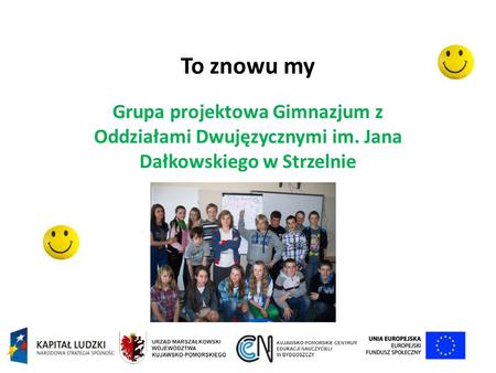 To znowu my Grupa projektowa Gimnazjum z Oddziałami Dwujęzycznymi im. Jana Dałkowskiego w Strzelnie.