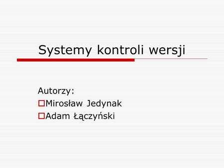 Systemy kontroli wersji Autorzy:  Mirosław Jedynak  Adam Łączyński.