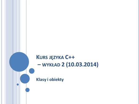 K URS JĘZYKA C++ – WYKŁAD 2 (10.03.2014) Klasy i obiekty.