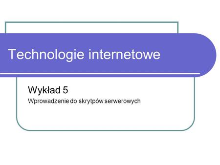 Technologie internetowe Wykład 5 Wprowadzenie do skrytpów serwerowych.