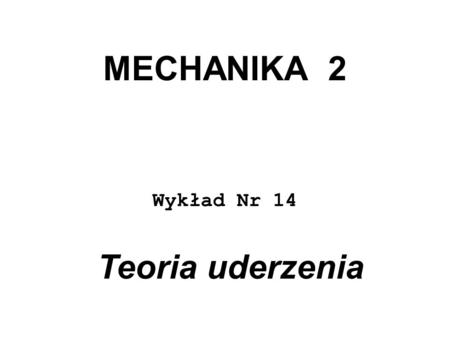 MECHANIKA 2 Wykład Nr 14 Teoria uderzenia.