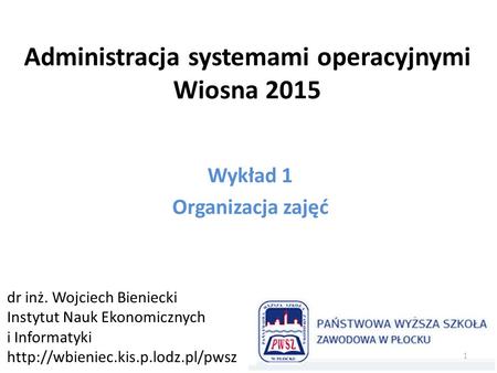 Administracja systemami operacyjnymi Wiosna 2015 Wykład 1 Organizacja zajęć dr inż. Wojciech Bieniecki Instytut Nauk Ekonomicznych i Informatyki