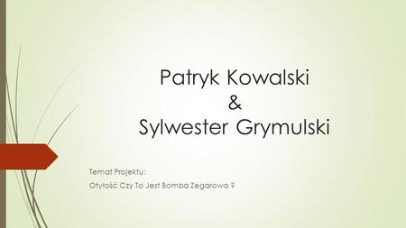 Patryk Kowalski & Sylwester Grymulski Temat Projektu: Otyłość Czy To Jest Bomba Zegarowa ?