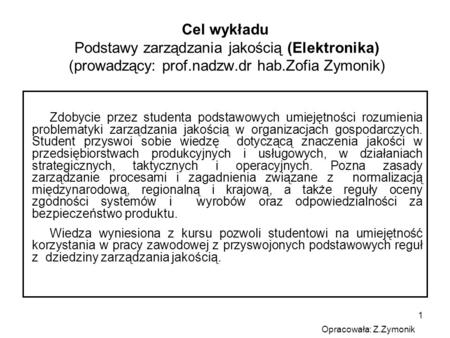 Cel wykładu Podstawy zarządzania jakością (Elektronika) (prowadzący: prof.nadzw.dr hab.Zofia Zymonik) Zdobycie przez studenta podstawowych umiejętności.