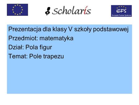 Prezentacja dla klasy V szkoły podstawowej Przedmiot: matematyka Dział: Pola figur Temat: Pole trapezu.