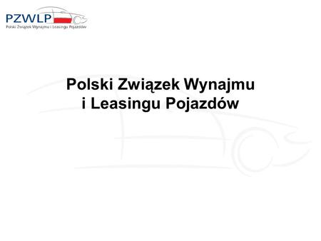 Polski Związek Wynajmu i Leasingu Pojazdów. O PZWLP PZWLP powstał w 2005 roku Celem Związku jest kształtowanie i wpływanie na rozwój branży wynajmu i.