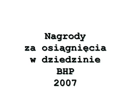 Nagrody za osiągnięcia w dziedzinie BHP 2007 Nagrody za osiągnięcia w dziedzinie BHP 2007.