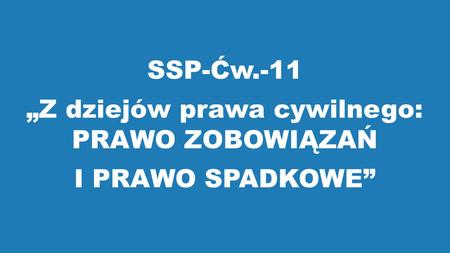 SSP-Ćw.-11 „Z dziejów prawa cywilnego: PRAWO ZOBOWIĄZAŃ I PRAWO SPADKOWE”