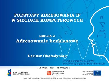 PODSTAWY ADRESOWANIA IP W SIECIACH KOMPUTEROWYCH LEKCJA 2: Adresowanie bezklasowe Dariusz Chaładyniak.