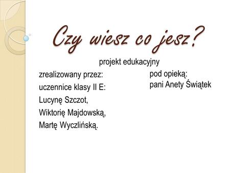 Czy wiesz co jesz? projekt edukacyjny zrealizowany przez: