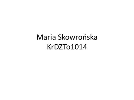 Maria Skowrońska KrDZTo1014. ZYCIORYS Nazywam sie Maria Skowronska. Urodzilam sie 16 marca 1995.Uczeszczalam do szkoly podstawowej w Chelmku. Nastepnie.