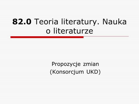 82.0 Teoria literatury. Nauka o literaturze Propozycje zmian (Konsorcjum UKD)