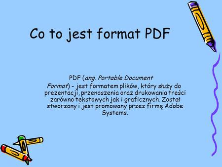 Co to jest format PDF PDF (ang. Portable Document Format) - jest formatem plików, który służy do prezentacji, przenoszenia oraz drukowania treści zarówno.