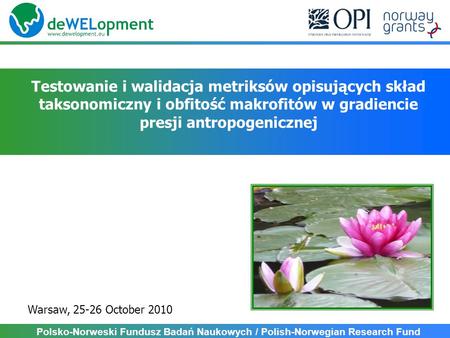 Testowanie i walidacja metriksów opisujących skład taksonomiczny i obfitość makrofitów w gradiencie presji antropogenicznej Warsaw, 25-26 October 2010.
