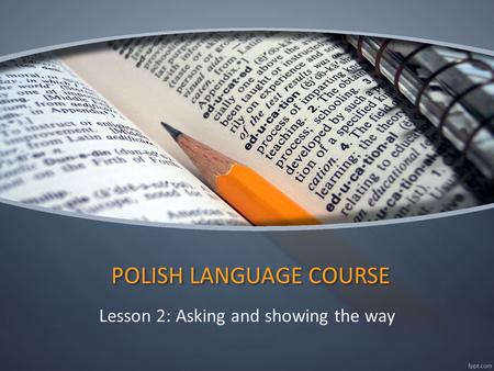 POLISH LANGUAGE COURSE Lesson 2: Asking and showing the way.