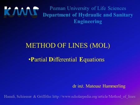 METHOD OF LINES (MOL) Poznan University of Life Sciences Department of Hydraulic and Sanitary Engineering Hamdi, Schiesser & Griffiths: