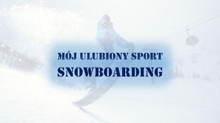 MÓJ ULUBIONY SPORT SNOWBOARDING.