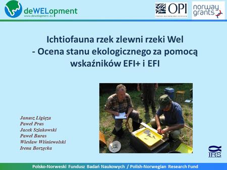 Polsko-Norweski Fundusz Badań Naukowych / Polish-Norwegian Research Fund Ichtiofauna rzek zlewni rzeki Wel - Ocena stanu ekologicznego za pomocą wskaźników.