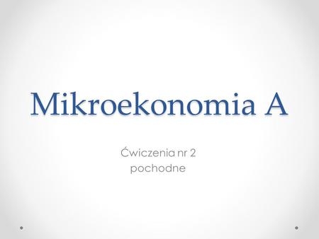 Mikroekonomia A Ćwiczenia nr 2 pochodne.