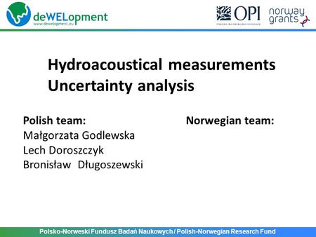 Hydroacoustical measurements Uncertainty analysis Polsko-Norweski Fundusz Badań Naukowych / Polish-Norwegian Research Fund Polish team: Małgorzata Godlewska.