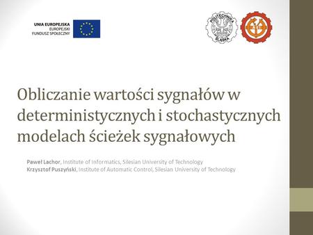 Obliczanie wartości sygnałów w deterministycznych i stochastycznych modelach ścieżek sygnałowych Paweł Lachor, Institute of Informatics, Silesian University.