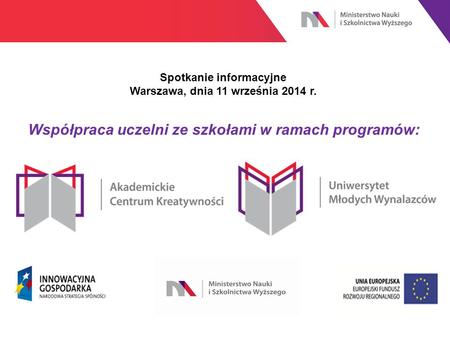 Współpraca uczelni ze szkołami w ramach programów: Spotkanie informacyjne Warszawa, dnia 11 września 2014 r.