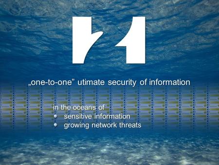 In the oceans of sensitive information growing network threats „one-to-one” utimate security of information.