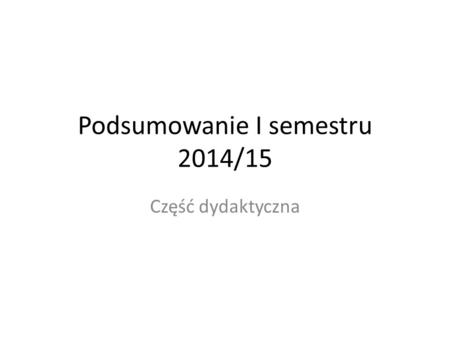 Podsumowanie I semestru 2014/15 Część dydaktyczna.
