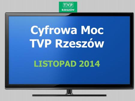 Cyfrowa Moc TVP Rzeszów LISTOPAD 2014. Badania Nielsen Audience Measurement gwarantują wiarygodność, przejrzystość i niezależność danych. Dają pełny obraz.