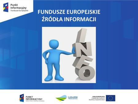 FUNDUSZE EUROPEJSKIE ŹRÓDŁA INFORMACJI. Sieć Punktów Informacyjnych Funduszy Europejskich.
