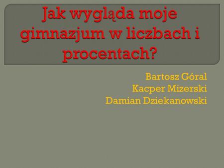 Bartosz Góral Kacper Mizerski Damian Dziekanowski.