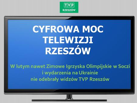 CYFROWA MOC TELEWIZJI RZESZÓW W lutym nawet Zimowe Igrzyska Olimpijskie w Soczi i wydarzenia na Ukrainie nie odebrały widzów TVP Rzeszów.