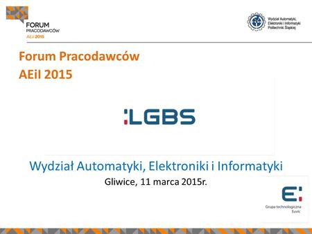 Forum Pracodawców AEiI 2015 Wydział Automatyki, Elektroniki i Informatyki Gliwice, 11 marca 2015r.