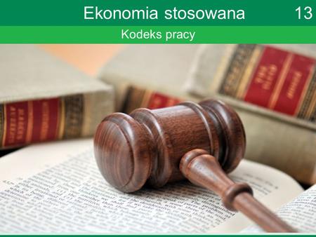 Kodeks pracy Ekonomia stosowana 13. Kodeks pracy Przez pojęcie prawo pracy rozumiemy gałąź prawa regulującą stosunki pomiędzy pracodawcą a pracownikiem.