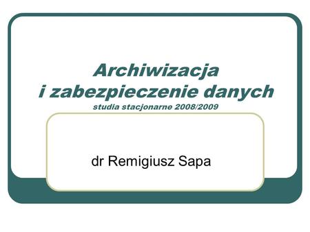 Archiwizacja i zabezpieczenie danych studia stacjonarne 2008/2009 dr Remigiusz Sapa.
