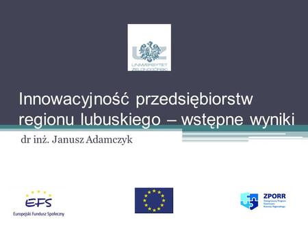 Innowacyjność przedsiębiorstw regionu lubuskiego – wstępne wyniki dr inż. Janusz Adamczyk.