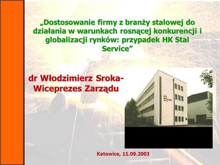 Dr Włodzimierz Sroka- Wiceprezes Zarządu Katowice, 11.09.2003 „Dostosowanie firmy z branży stalowej do działania w warunkach rosnącej konkurencji i globalizacji.