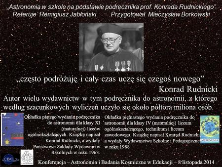 „Astronomia w szkole na podstawie podręcznika prof. Konrada Rudnickiego” Referuje Remigiusz Jabłoński Przygotował Mieczysław Borkowski Konferencja – Astronomia.