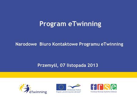 Program eTwinning Narodowe Biuro Kontaktowe Programu eTwinning Przemyśl, 07 listopada 2013.