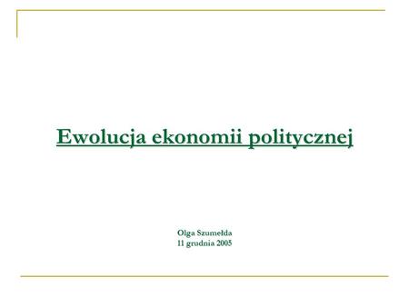 Ewolucja ekonomii politycznej Olga Szumełda 11 grudnia 2005.