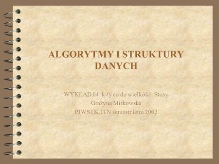 ALGORYTMY I STRUKTURY DANYCH WYKŁAD 04 k-ty co do wielkości. Stosy Grażyna Mirkowska PJWSTK, ITN semestr letni 2002.