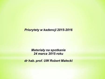 Priorytety w kadencji 2015-2016 Materiały na spotkanie 24 marca 2015 roku dr hab. prof. UW Robert Małecki.