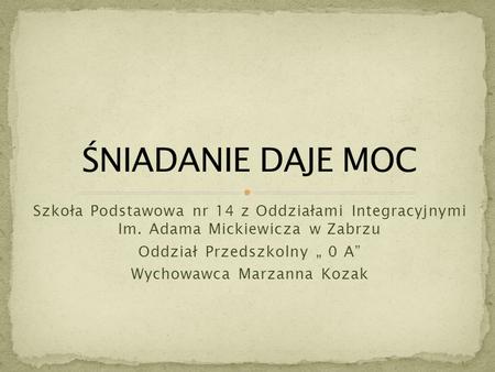 Szkoła Podstawowa nr 14 z Oddziałami Integracyjnymi Im. Adama Mickiewicza w Zabrzu Oddział Przedszkolny „ 0 A” Wychowawca Marzanna Kozak.