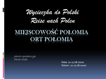Wycieczka do Polski Reise nach Polen Data: 22-27.08.2010r. Datum: 22-27.08.2010r. Jakub Gembalczyk Paweł Sitek.
