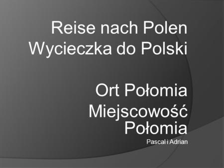 Reise nach Polen Wycieczka do Polski Ort Połomia Miejscowość Połomia Pascal i Adrian.