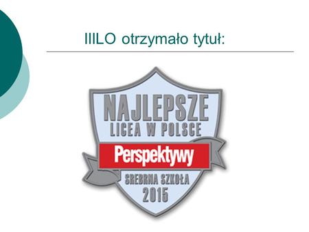 IIILO otrzymało tytuł:. III LO najlepsze w Kaliszu i regionie!!! 8 miejsce w Wielkopolsce 73 miejsce wśród Szkół Olimpijskich 107 miejsce w Polsce Zestawienie.