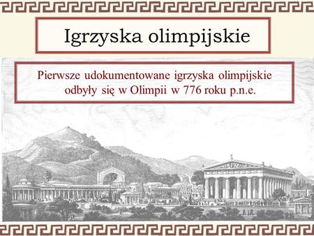 Igrzyska olimpijskie Pierwsze udokumentowane igrzyska olimpijskie odbyły się w Olimpii w 776 roku p.n.e.